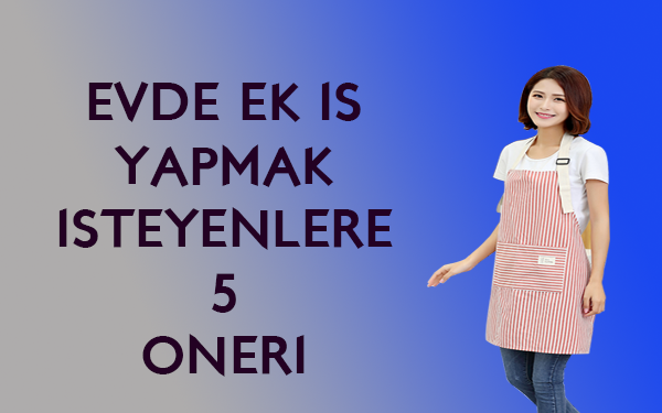 Evde Ek İş Yapmak İsteyenlere 5 Pratik İş Önerisi