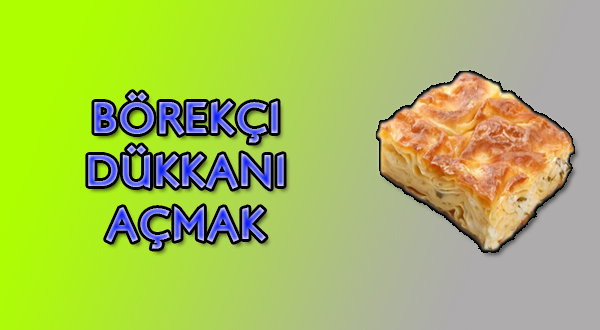 Börekçi Dükkanı Açmak Börekçi Açma Maliyeti ve Püf Noktalar